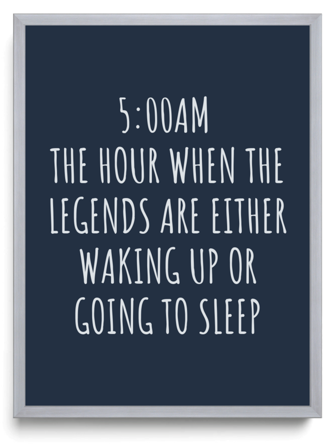 5:00 AM THE HOUR WHEN THE LEGENDS ARE EITHER WAKING UP OR GOING TO SLEEP framed typographic print