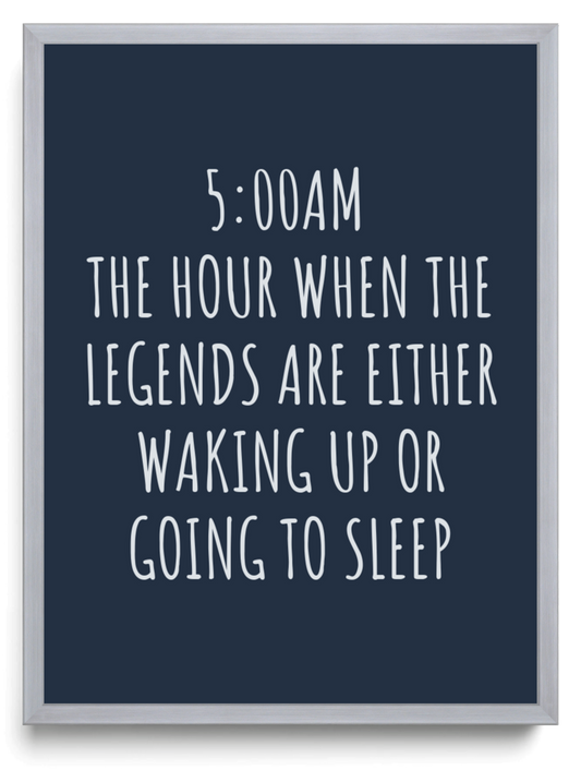 5:00 AM THE HOUR WHEN THE LEGENDS ARE EITHER WAKING UP OR GOING TO SLEEP framed typographic print