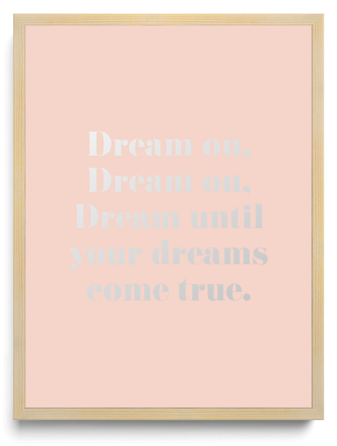 Dream on, Dream on, Dream until your dreams come true.