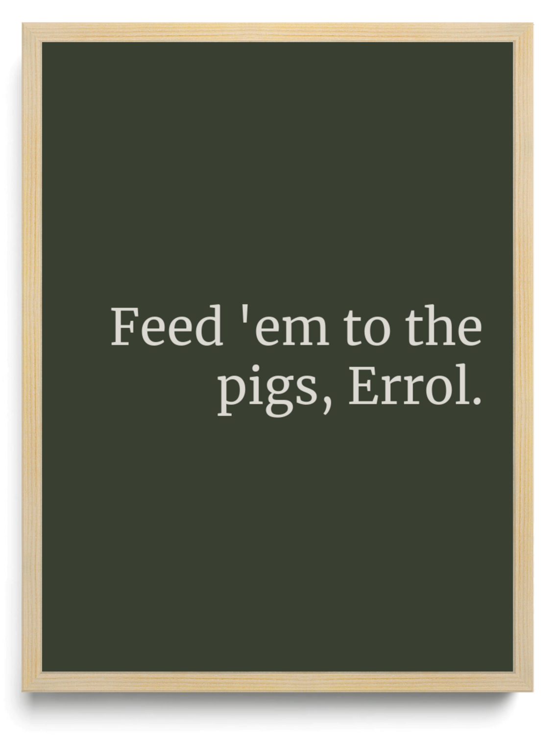 Feed 'em to the pigs, Errol.