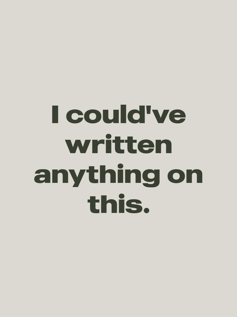 I could've written anything on this.