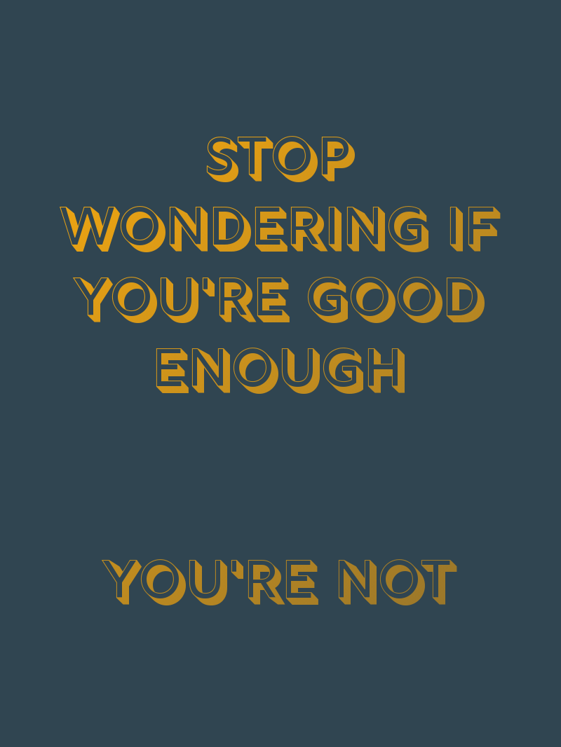 Stop wondering if you're good enough. You're not