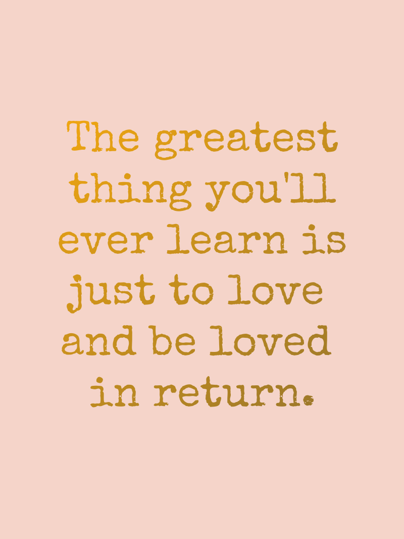 The greatest thing you'll ever learn is just to love  and be loved  in return.