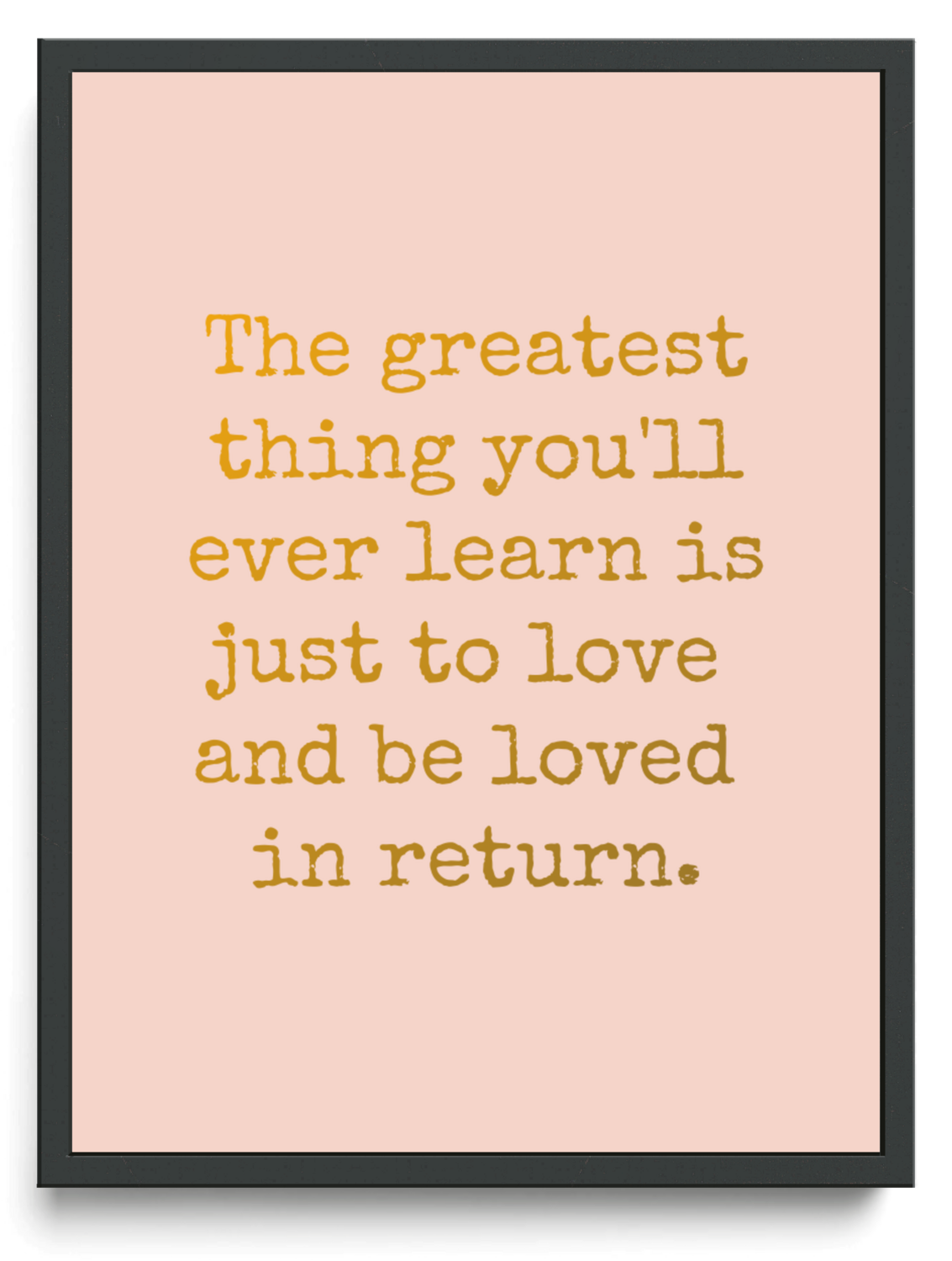 The greatest thing you'll ever learn is just to love and be loved in return.
