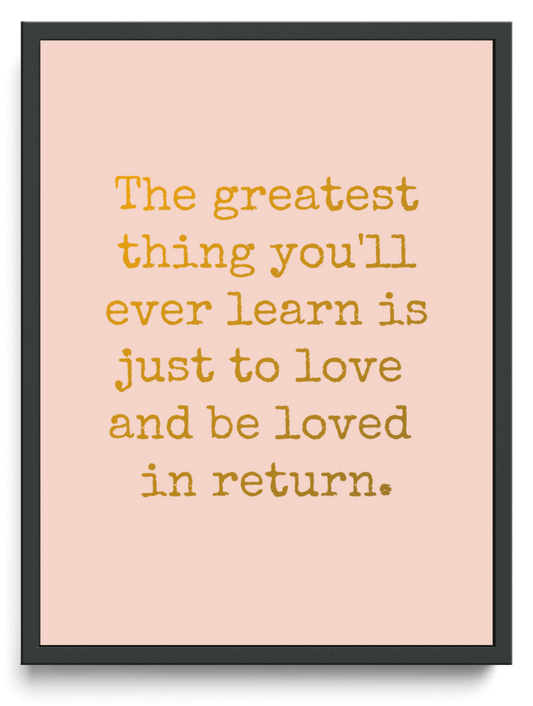 The greatest thing you'll ever learn is just to love  and be loved  in return.