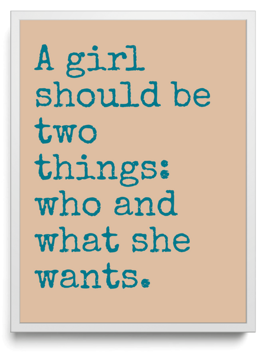 A girl should be two things: who and what she wants. framed typographic print