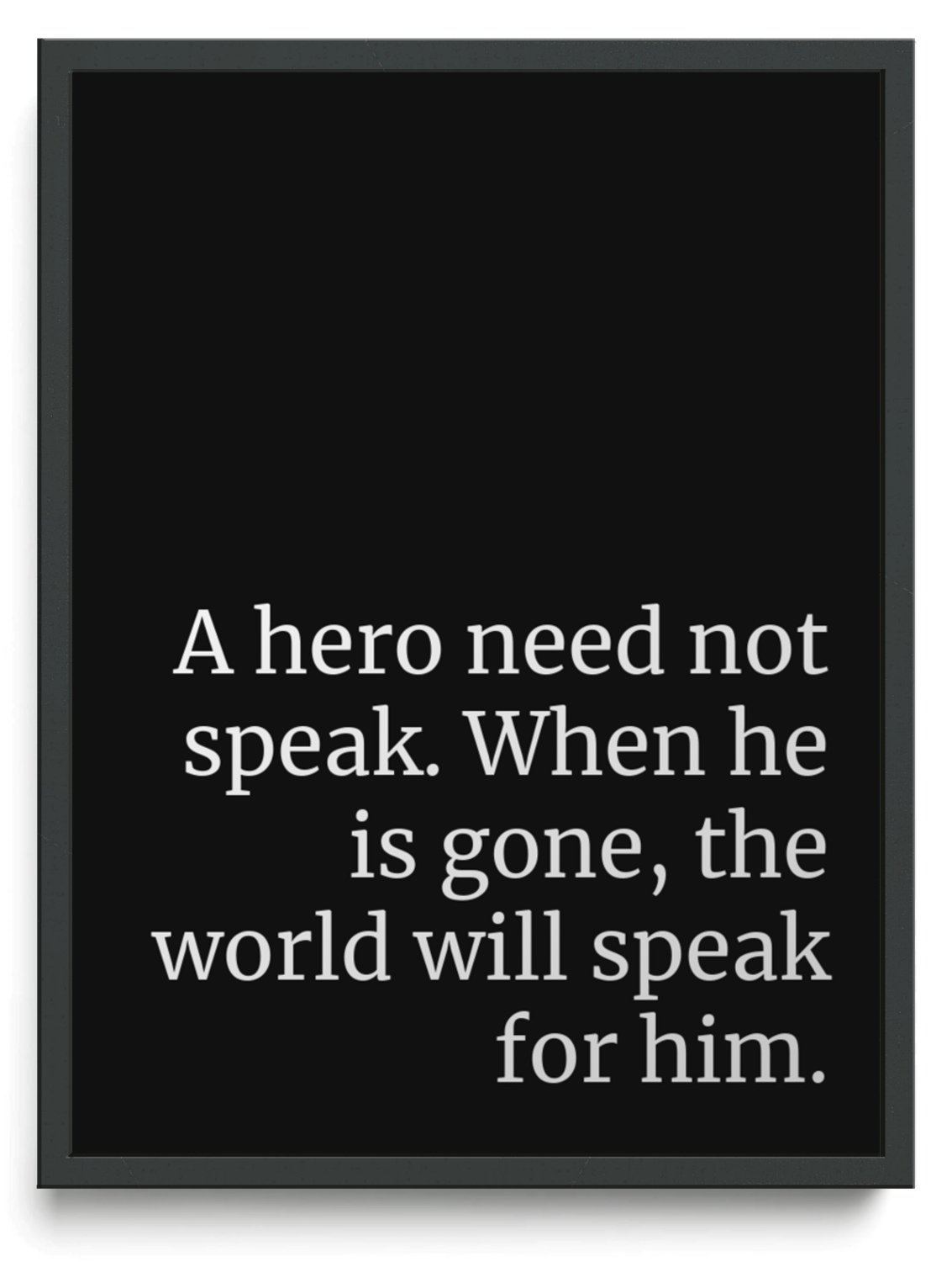 A hero need not speak. When he is gone, the world will speak for him. framed typographic print