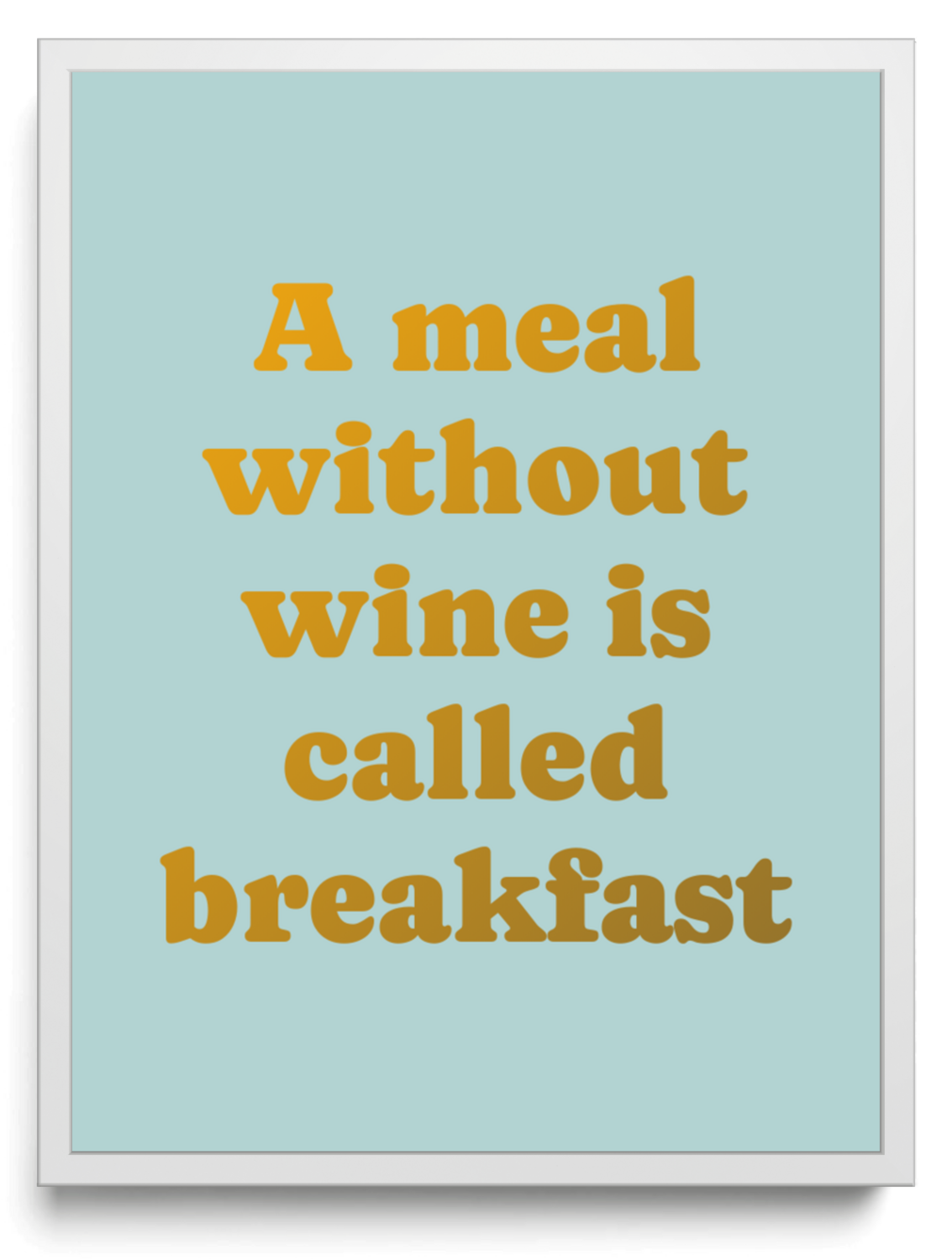 A meal without wine is called breakfast framed typographic print