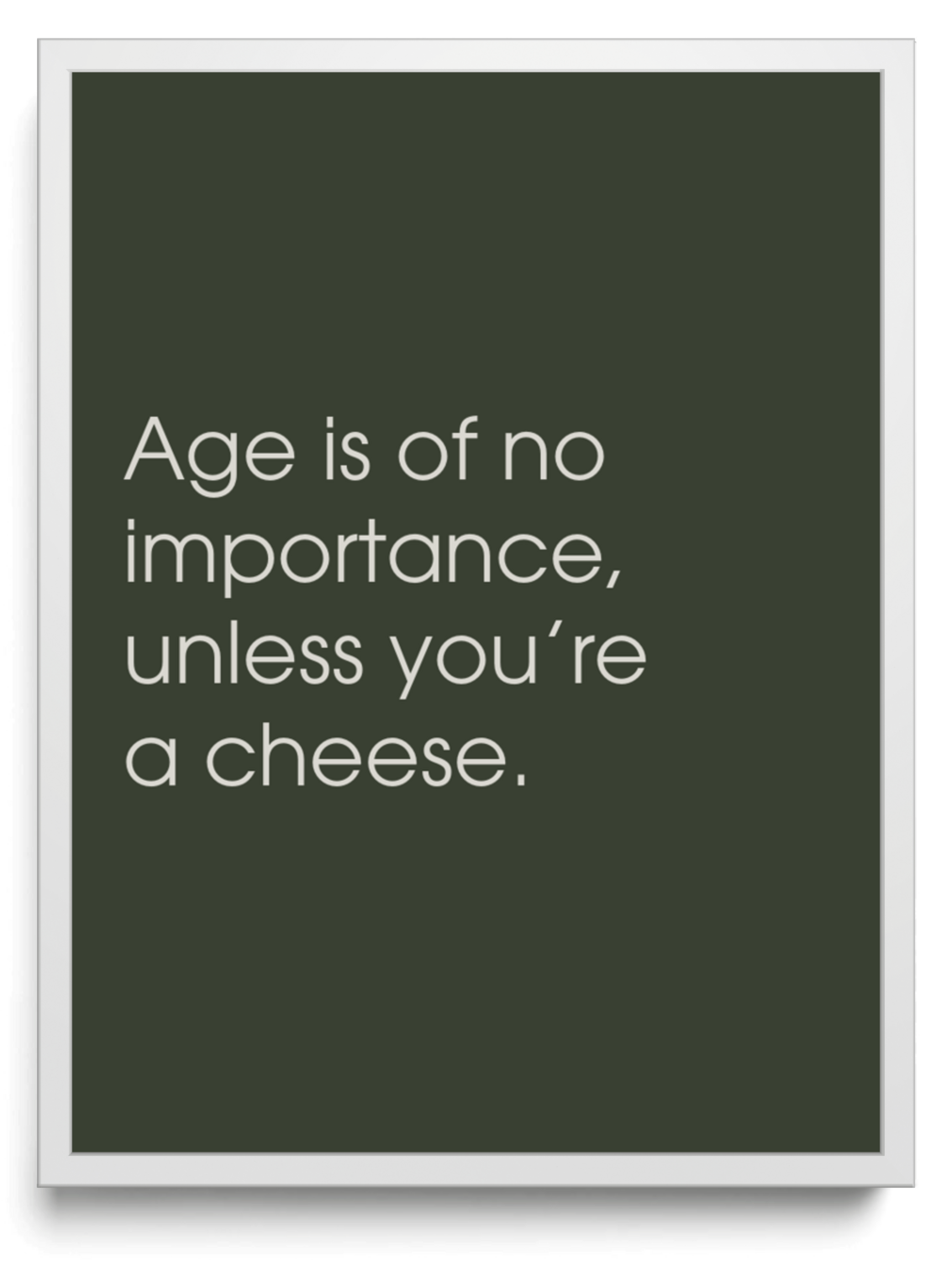 Age is of no importance, unless you’re a cheese. framed typographic print