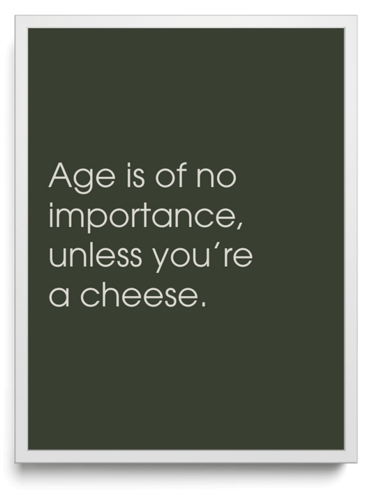 Age is of no importance, unless you’re a cheese. framed typographic print