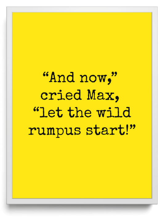 And now, cried Max, let the wild rumpus start! framed typographic print