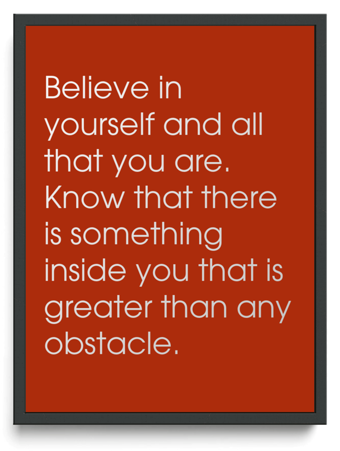 Believe in yourself and all that you are. Know that there is something inside you that is greater than any obstacle. framed typographic print