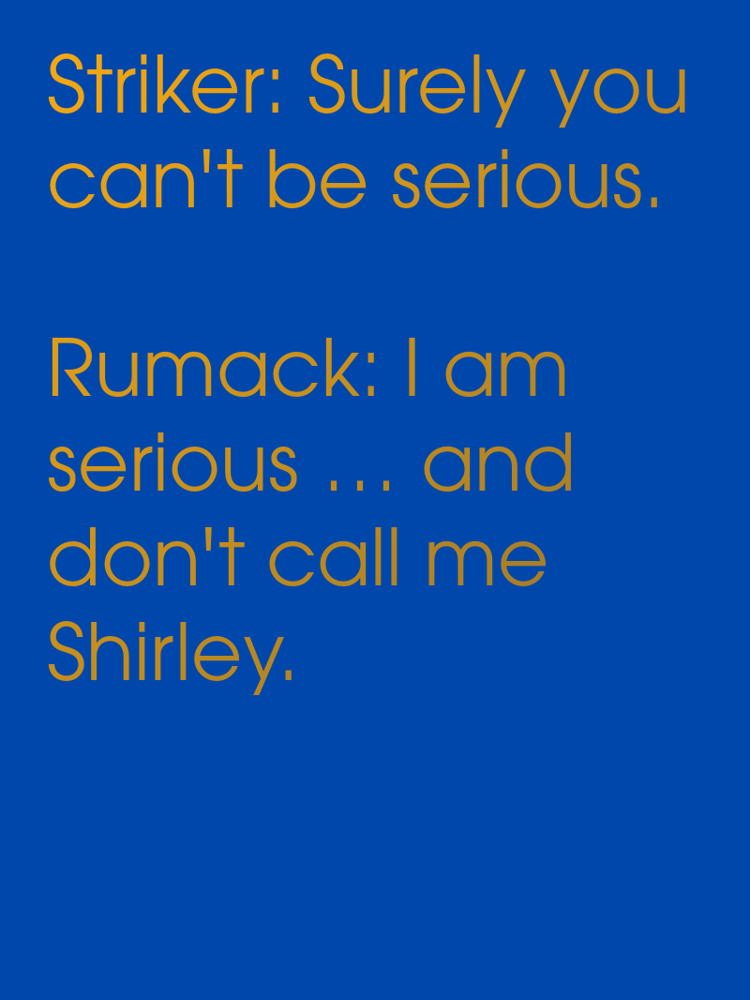 Striker Surely you cant be serious Rumack I am serious  and dont call me Shirley typographic-print