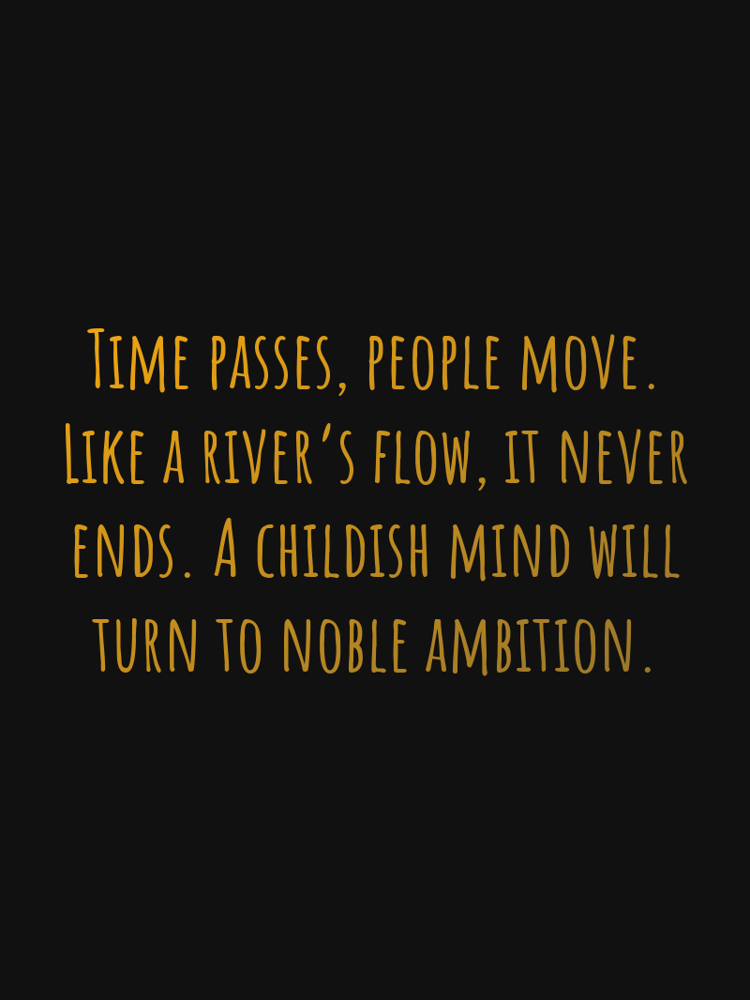 Time passes people move Like a rivers flow it never ends A childish mind will turn to noble ambition typographic-print