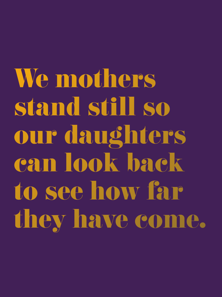We mothers stand still so our daughters can look back to see how far they have come typographic-print