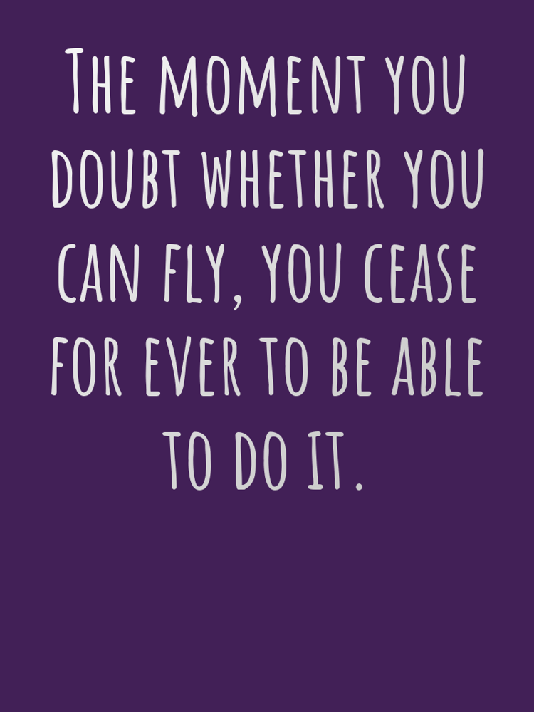 The moment you doubt whether you can fly you cease for ever to be able to do it typographic-print