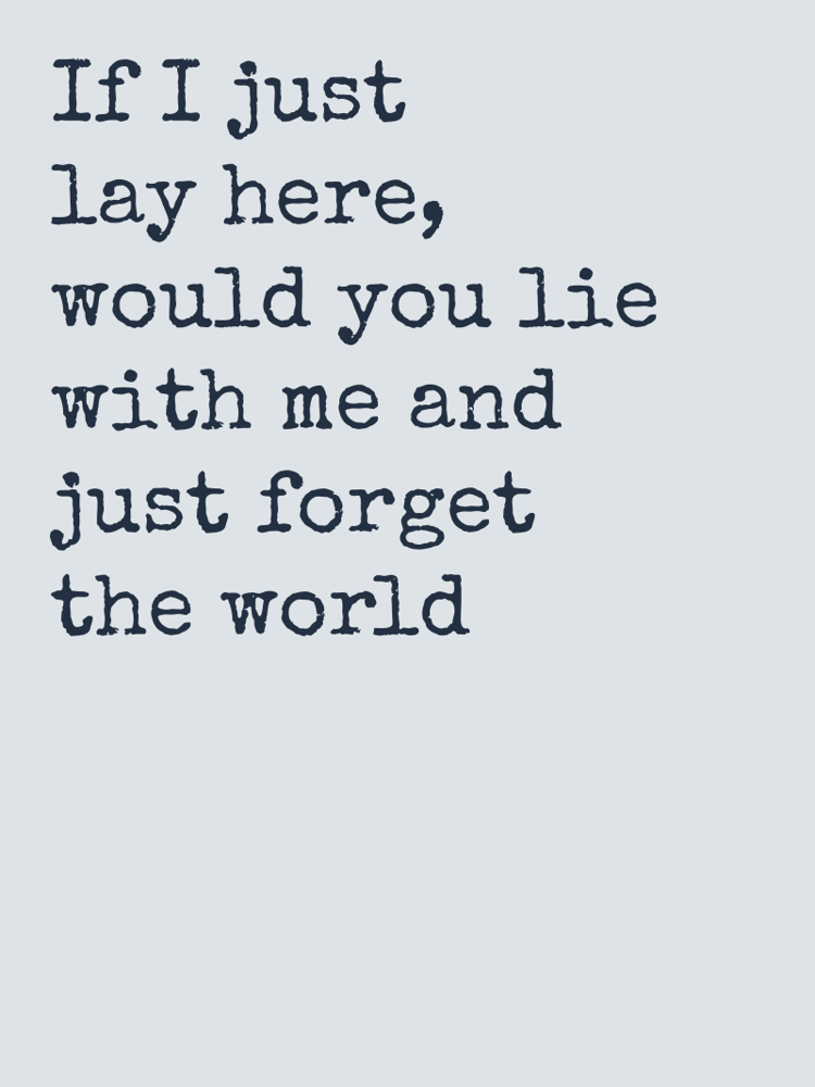 If I just lay here would you lie with me and just forget the world typographic-print