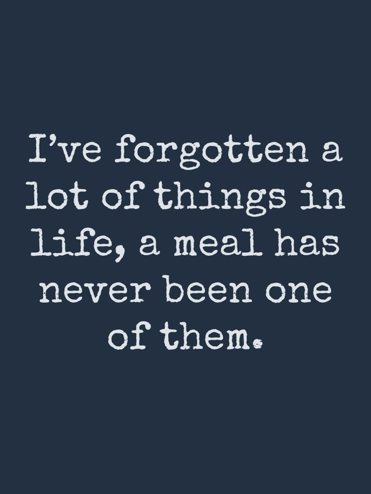 Ive forgotten a lot of things in life a meal has never been one of them typographic-print