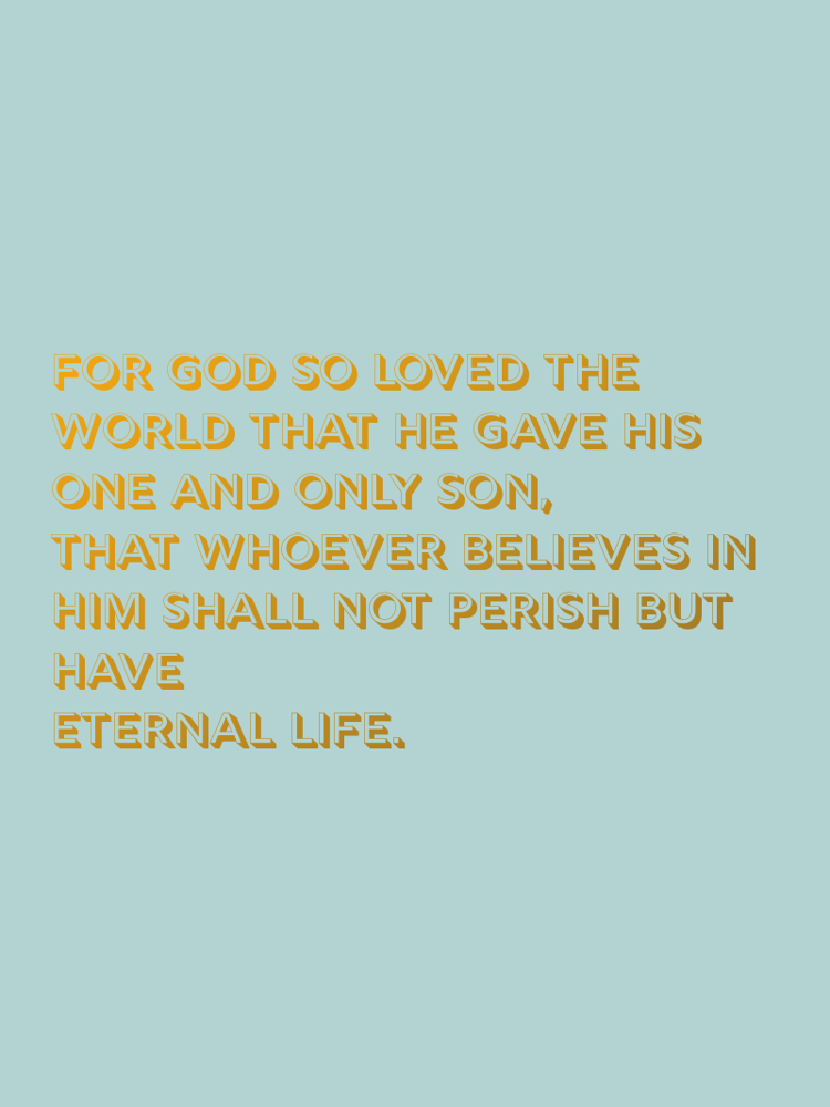 For God so loved the world that he gave his one and only Son, that whoever believes in him shall not perish but have eternal life. typographic-print