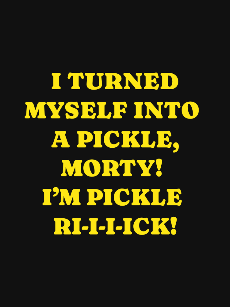 I TURNED MYSELF INTO A PICKLE MORTY IM PICKLE RI-I-I-ICK typographic-print