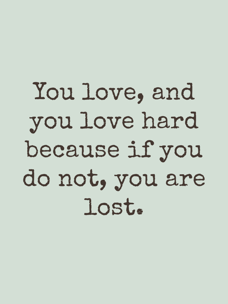 You love and you love hard because if you do not you are lost typographic-print