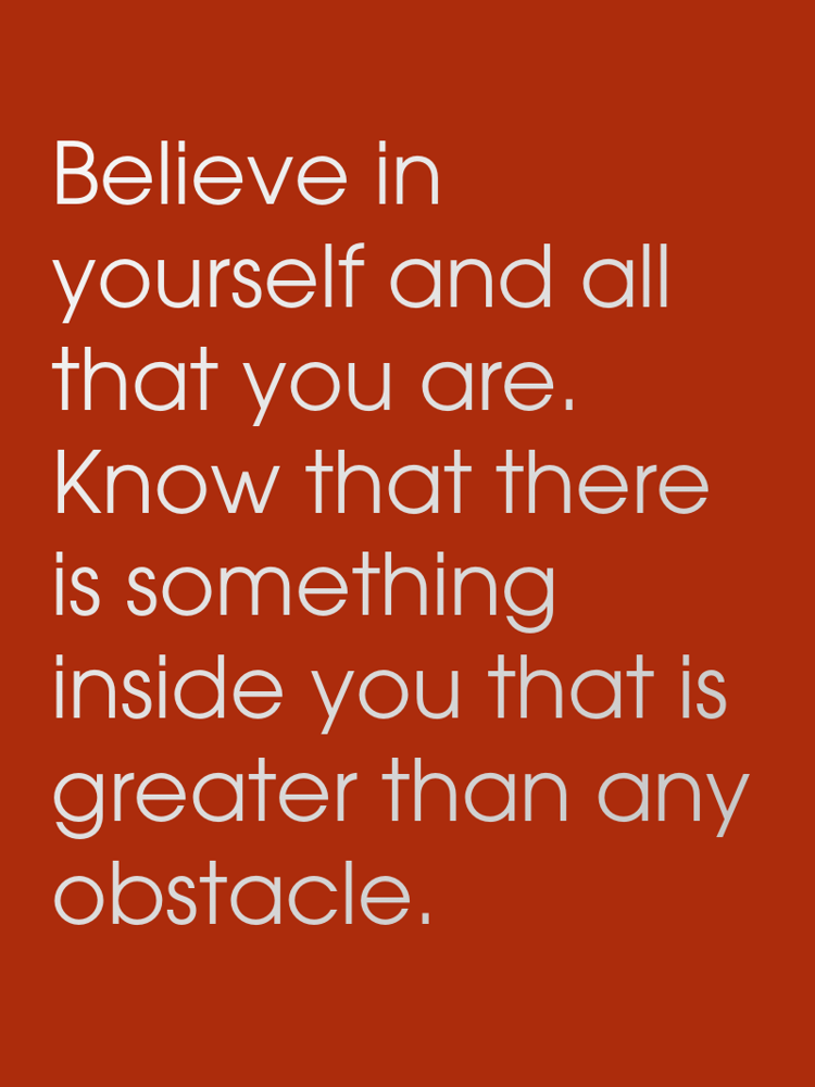 Believe in yourself and all that you are. Know that there is something inside you that is greater than any obstacle. typographic-print