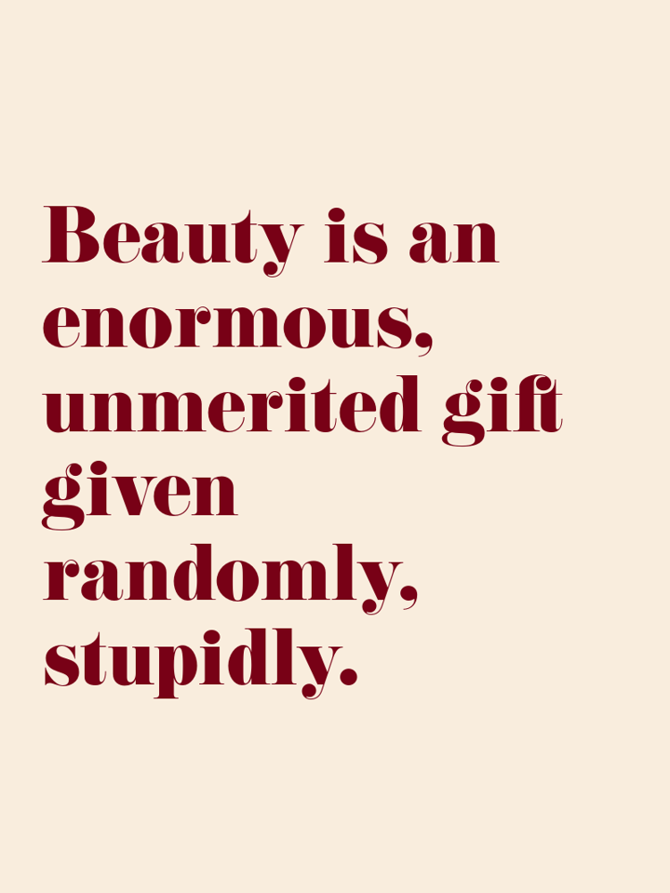 Beauty is an enormous unmerited gift given randomly stupidly typographic-print