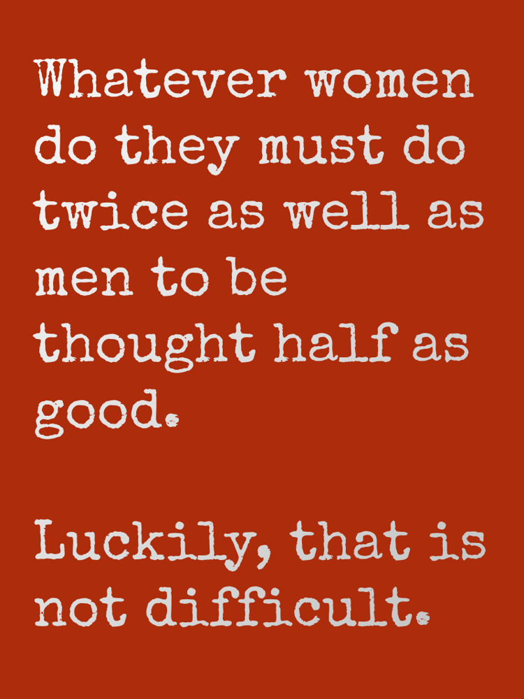 Whatever women do they must do twice as well as men to be thought half as good Luckily that is not difficult typographic-print