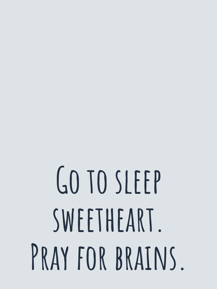 Go to sleep sweetheart. Pray for brains. typographic-print