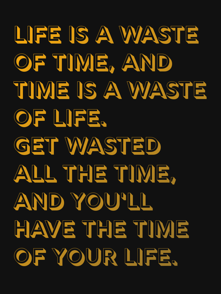 Life is a waste of time and time is a waste of life Get wasted all the time and youll have the time of your life typographic-print