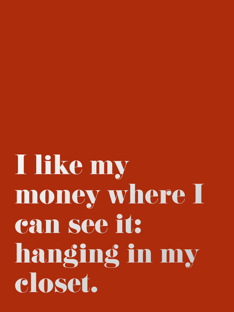 I like my money where I can see it: hanging in my closet. typographic-print