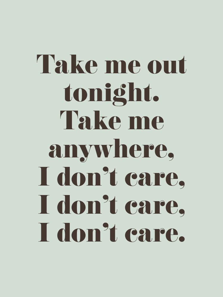 Take me out tonight Take me anywhere I dont care I dont care I dont care typographic-print