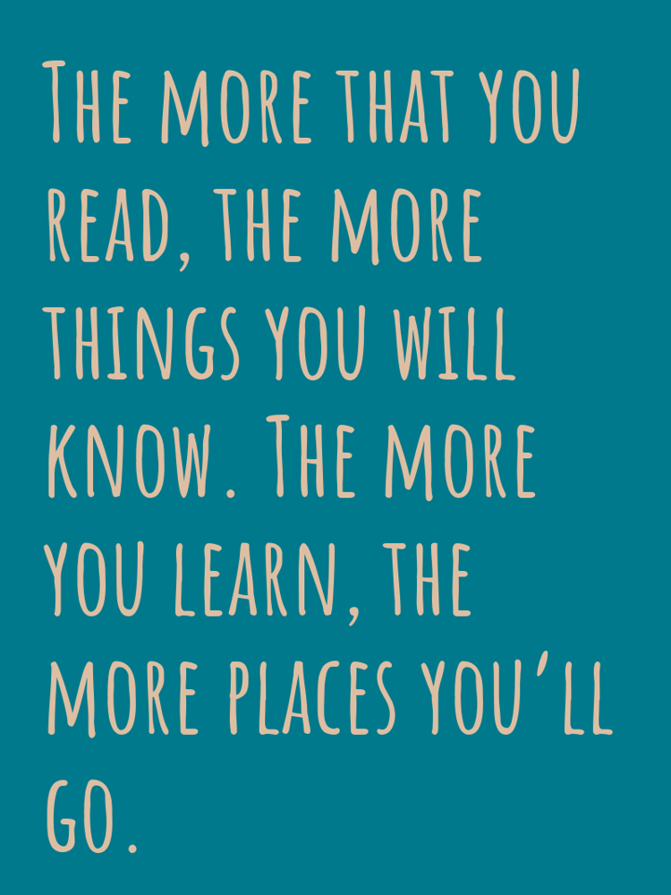 The more that you read, the more things you will know. The more you learn, the more places you’ll go. typographic-print