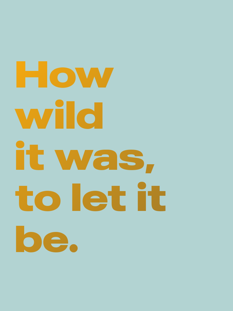 How wild it was to let it be typographic-print