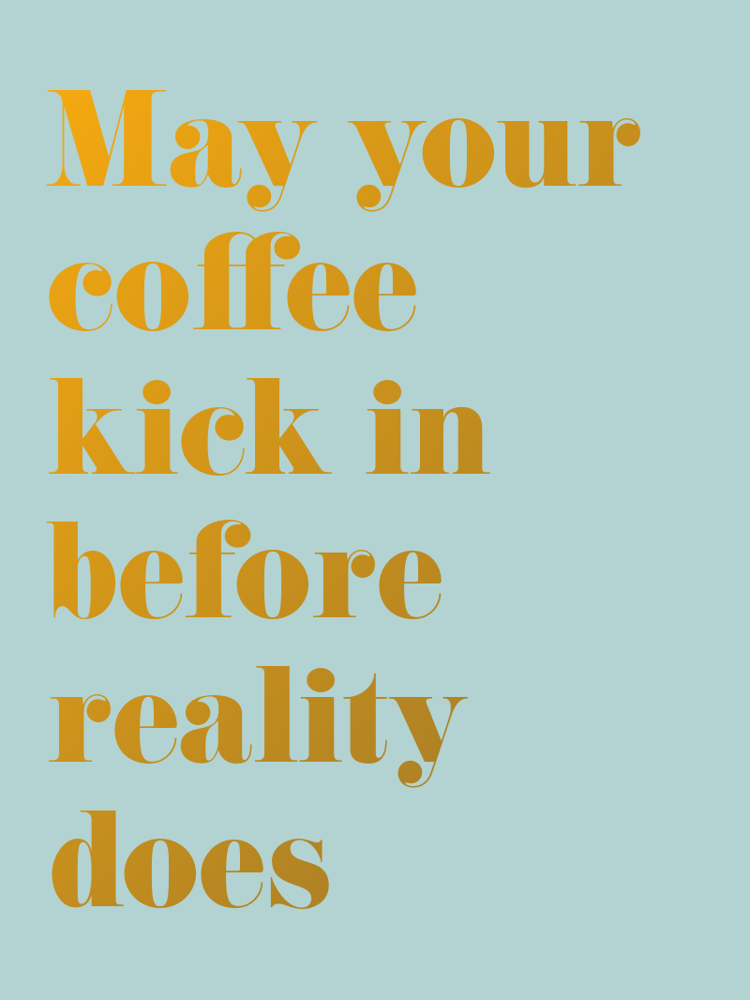 May your coffee kick in before reality does typographic-print