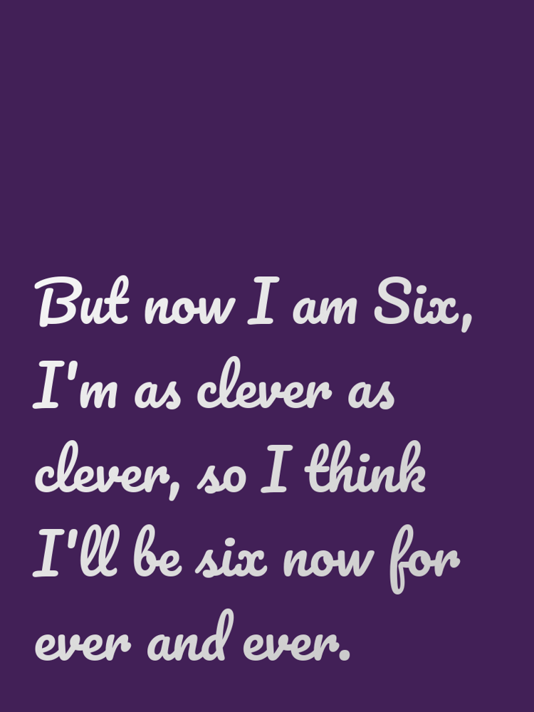 But now I am Six Im as clever as clever so I think Ill be six now for ever and ever typographic-print