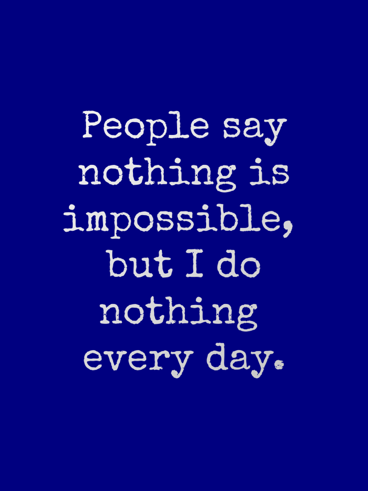 People say nothing is impossible, but I do nothing every day. typographic-print