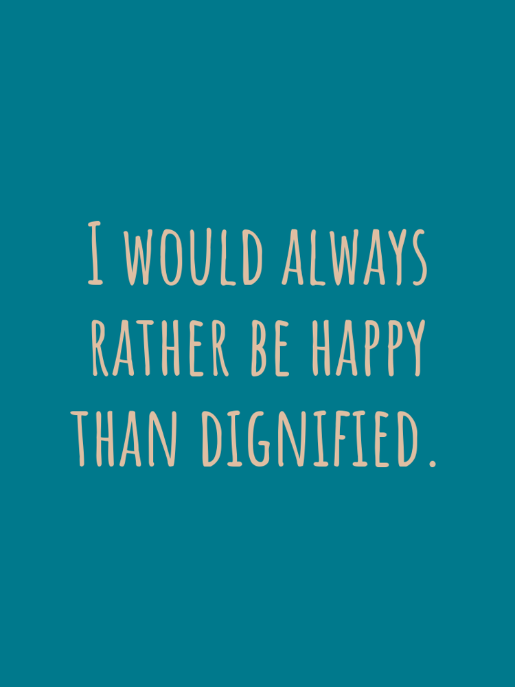 I would always rather be happy than dignified typographic-print