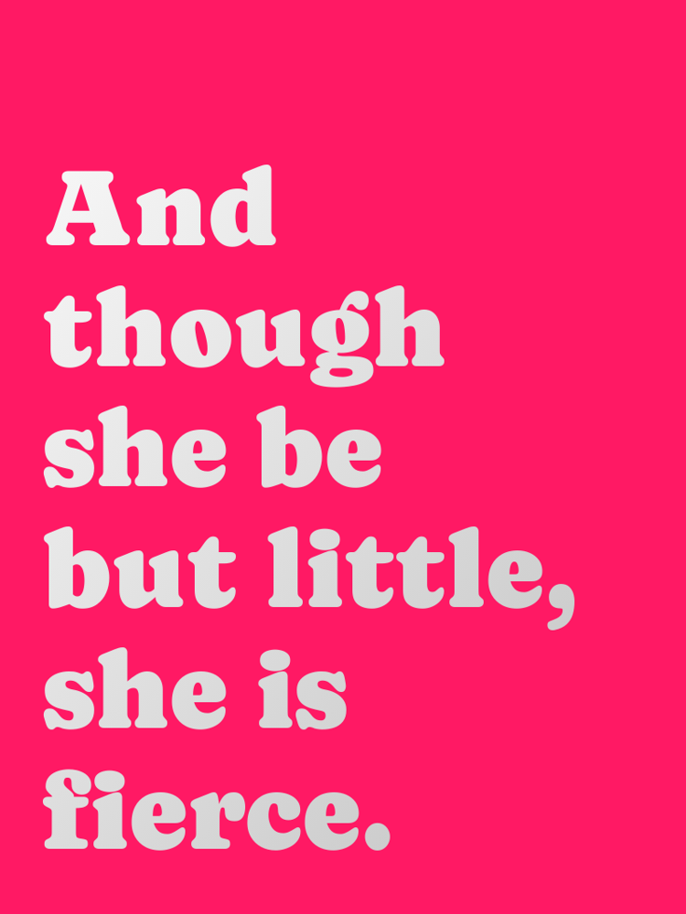 And though she be but little she is fierce typographic-print