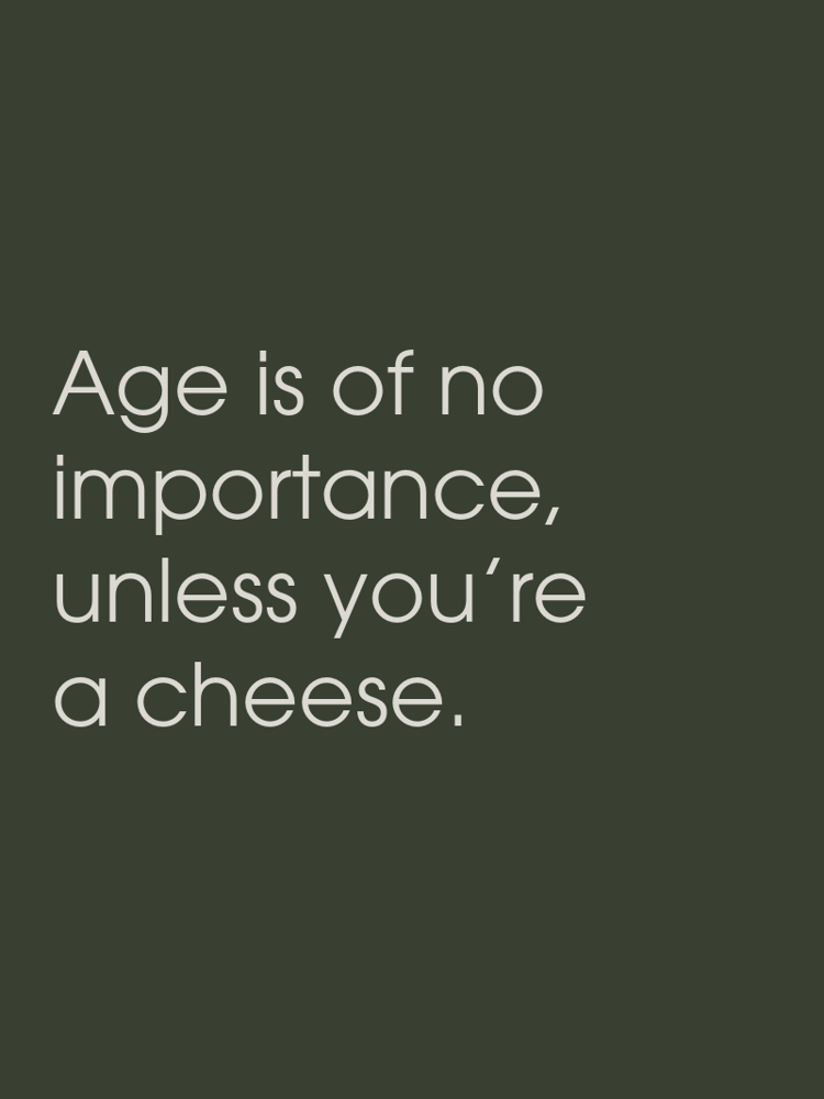 Age is of no importance, unless you’re a cheese. typographic-print