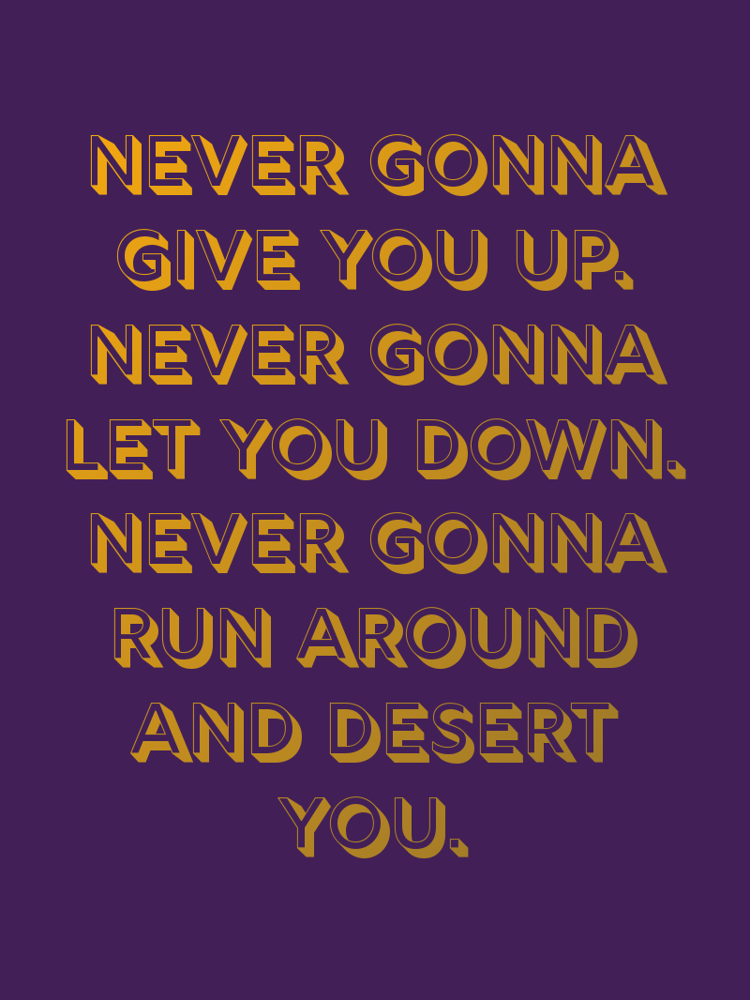 Never gonna give you up. Never gonna let you down. Never gonna run around and desert you. typographic-print
