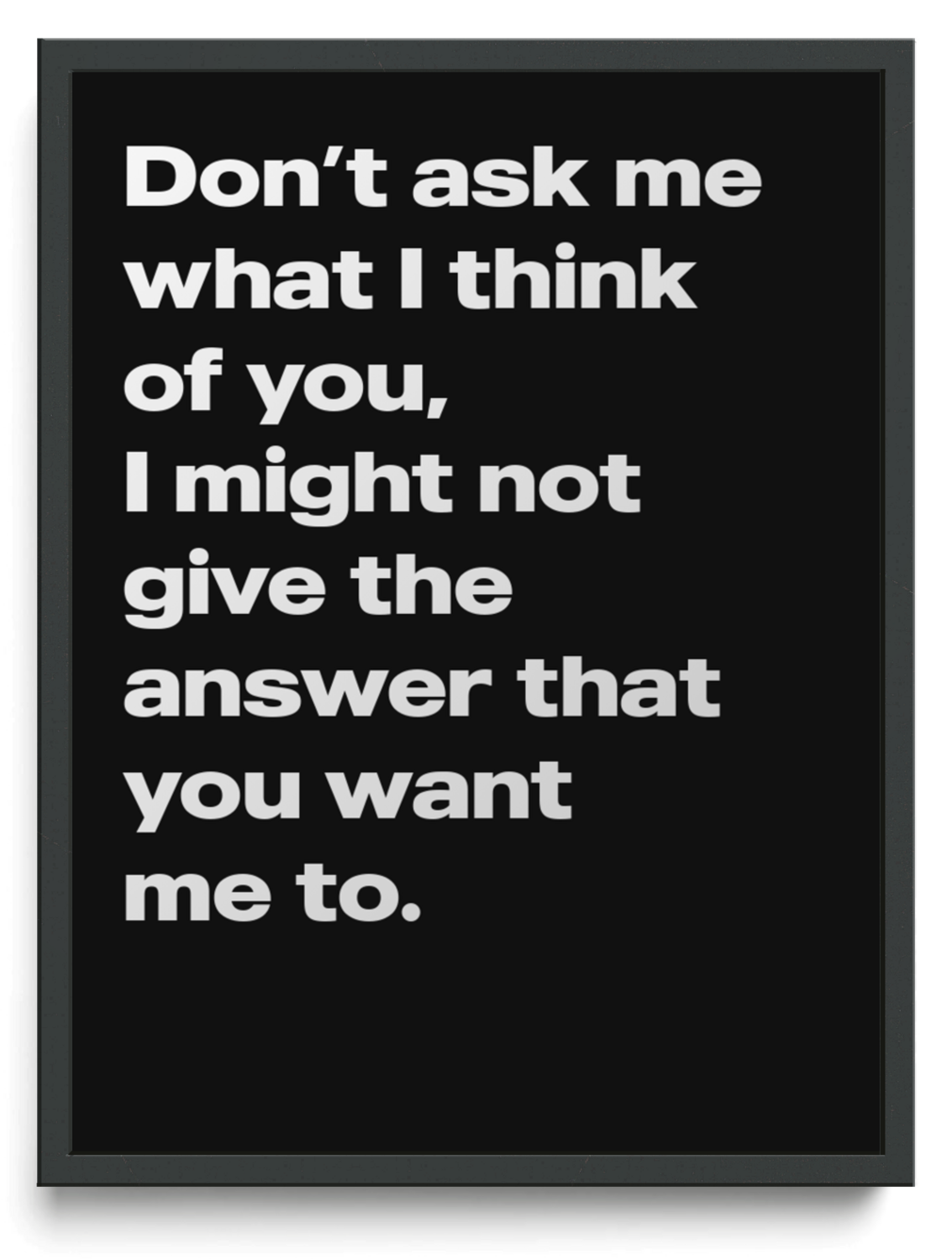 Dont ask me what I think of you I might not give the answer that you want me to framed typographic print