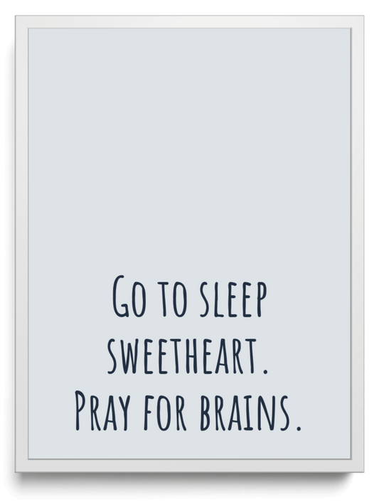 Go to sleep sweetheart. Pray for brains. framed typographic print