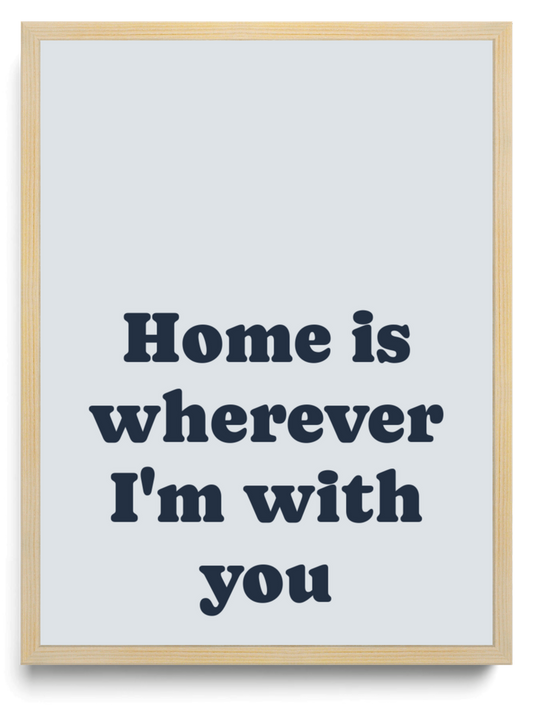 Home is wherever Im with you framed typographic print