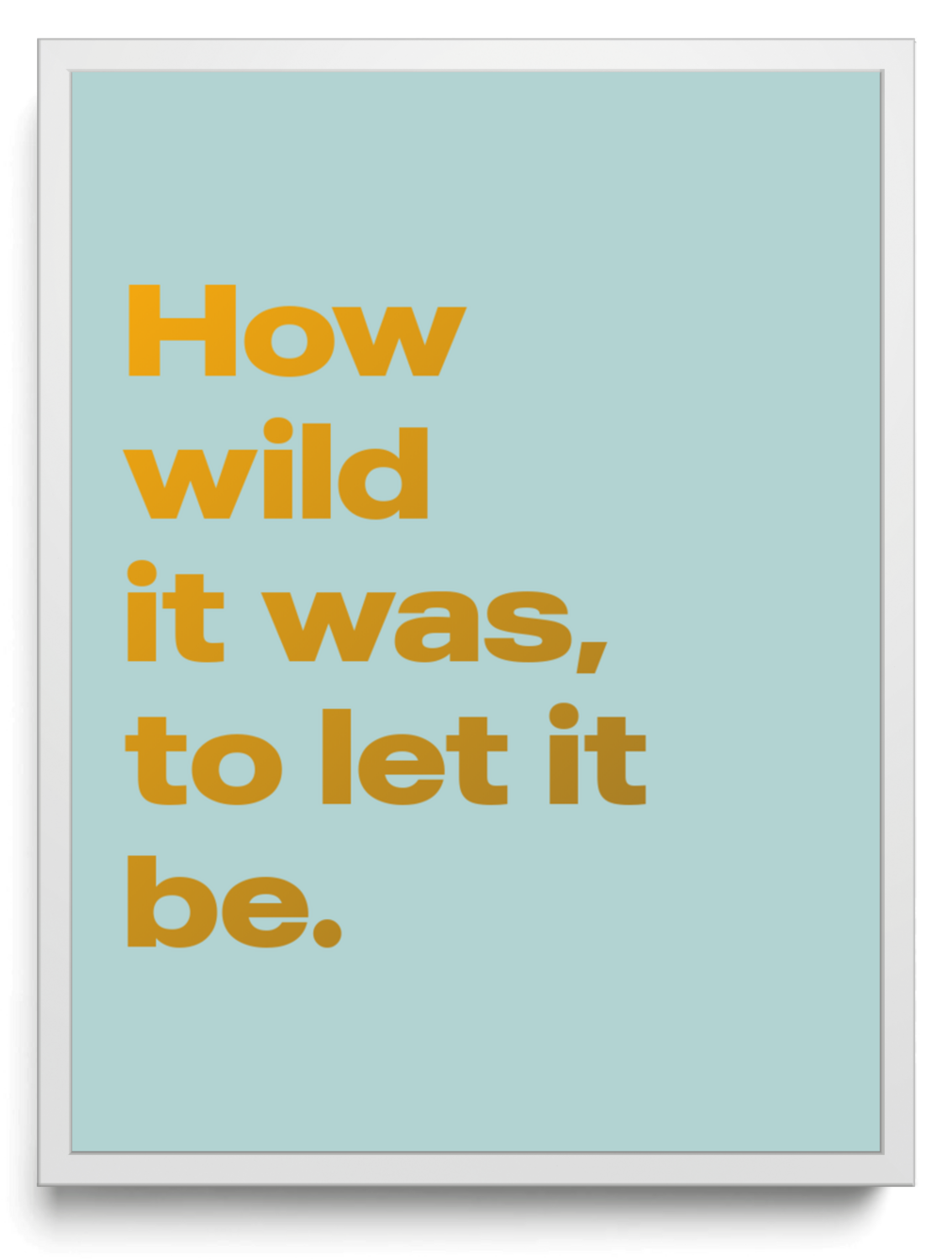 How wild it was to let it be framed typographic print