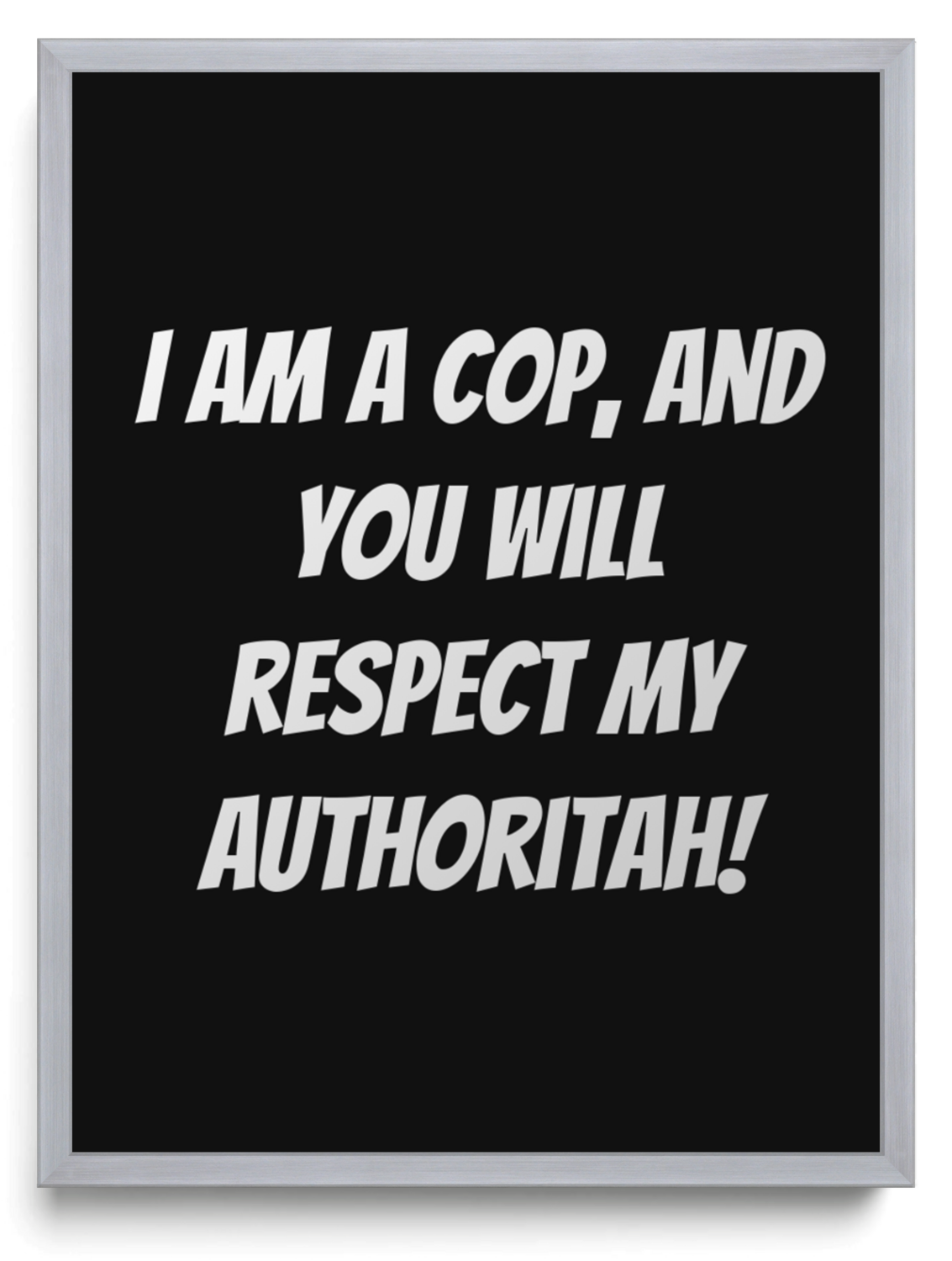 I am a cop and you will respect my authoritah framed typographic print