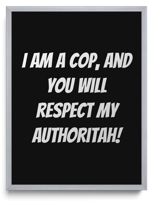 I am a cop and you will respect my authoritah framed typographic print