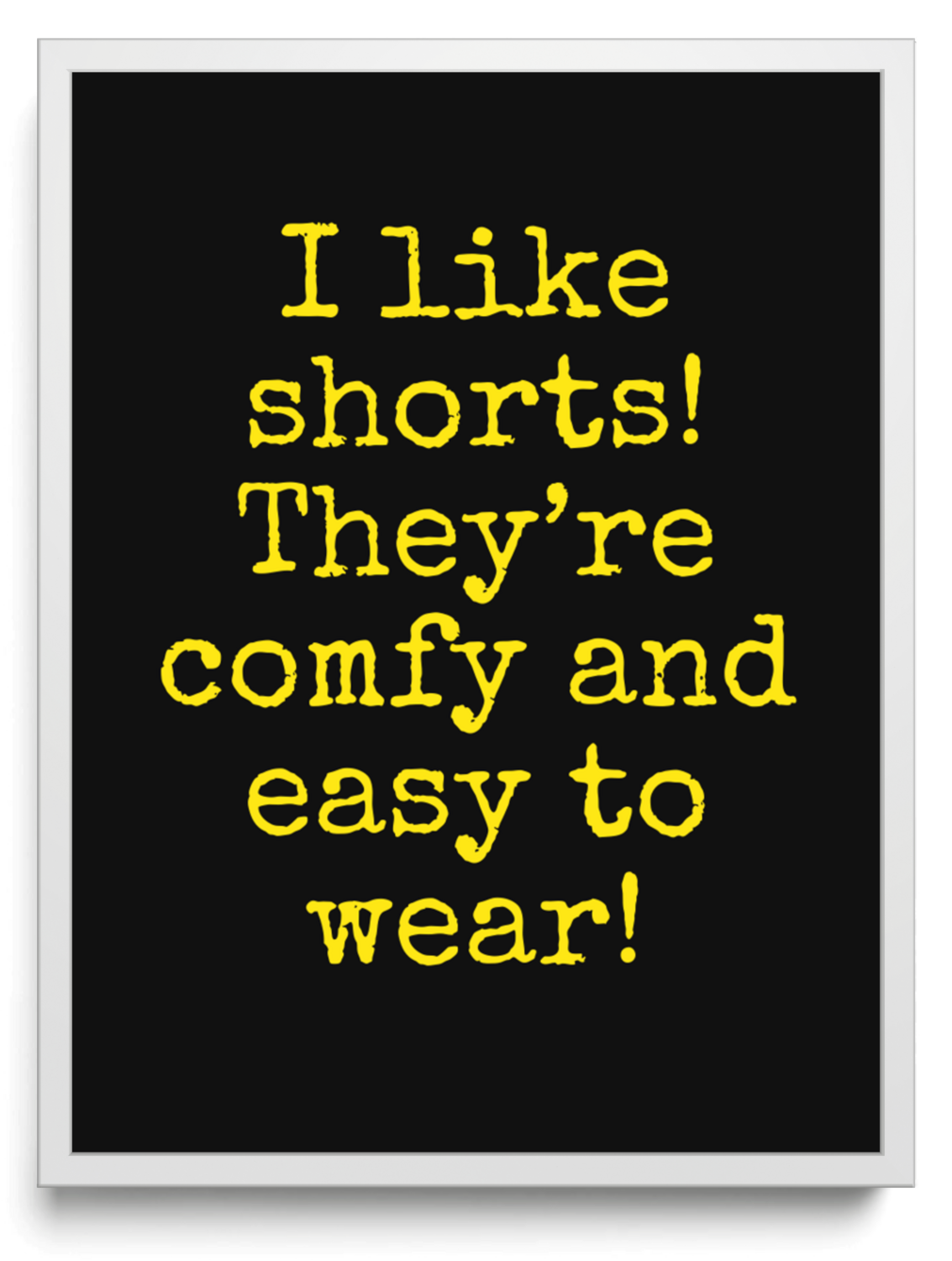 I like shorts! They’re comfy and easy to wear! framed typographic print