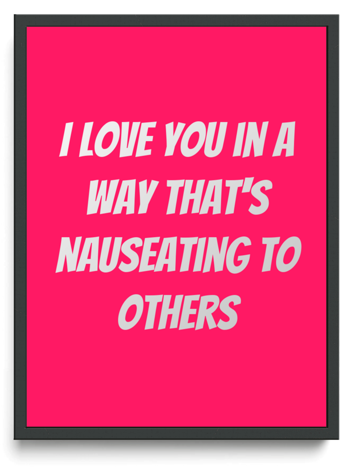 I love you in a way thats nauseating to others framed typographic print