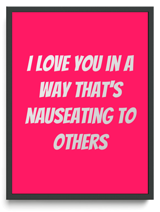I love you in a way thats nauseating to others framed typographic print